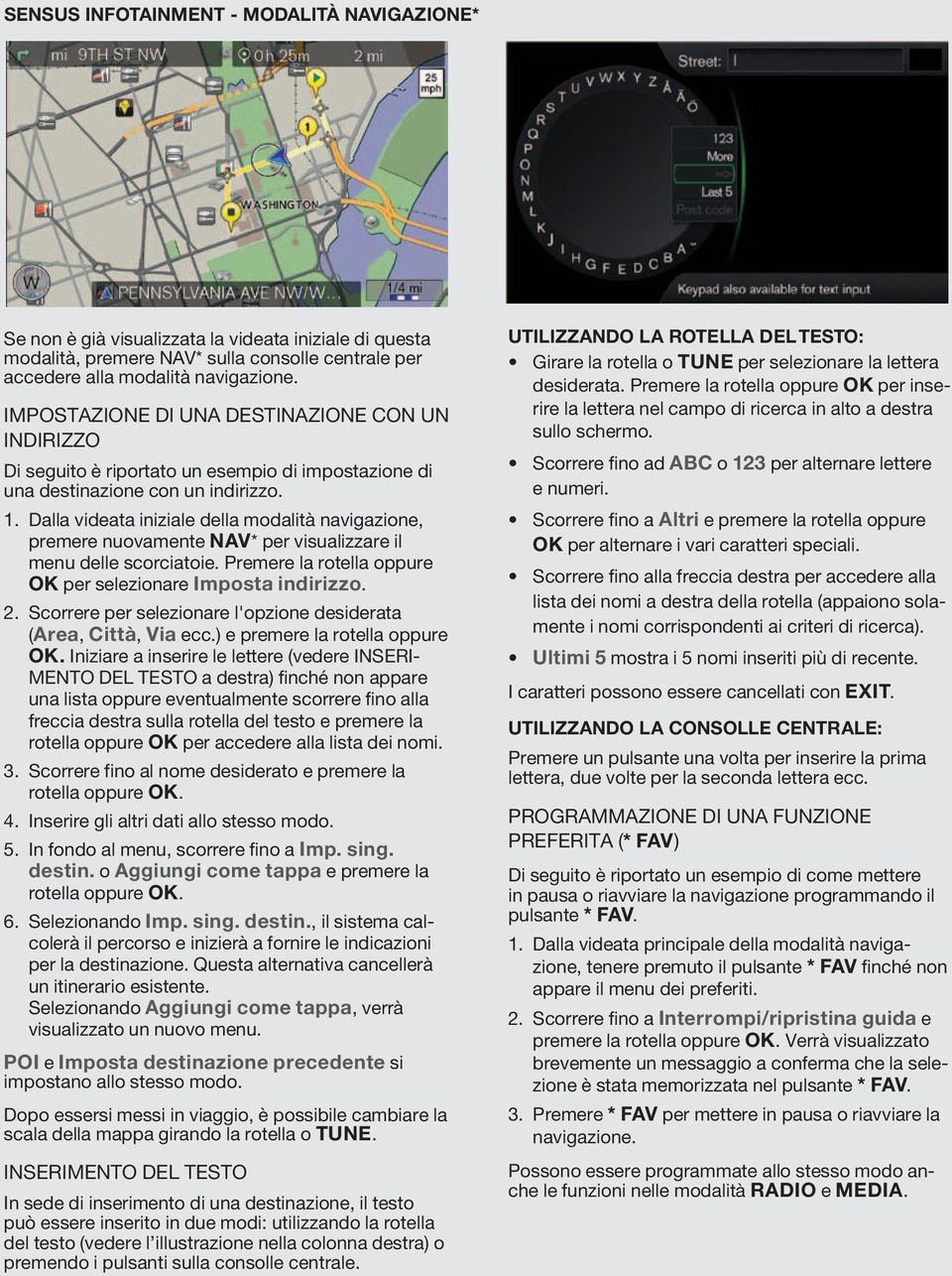 Dalla videata iniziale della modalità navigazione, premere nuovamente NAV* per visualizzare il menu delle scorciatoie. Premere la rotella oppure OK per selezionare Imposta indirizzo. 2.