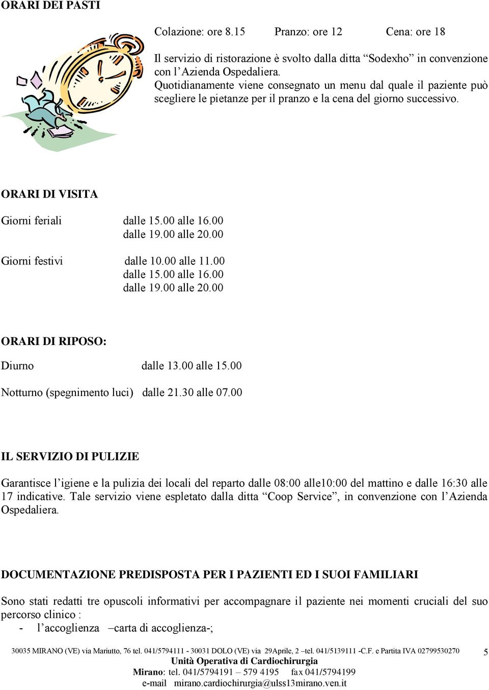 00 alle 20.00 Giorni festivi dalle 10.00 alle 11.00 dalle 15.00 alle 16.00 dalle 19.00 alle 20.00 ORARI DI RIPOSO: Diurno dalle 13.00 alle 15.00 Notturno (spegnimento luci) dalle 21.30 alle 07.