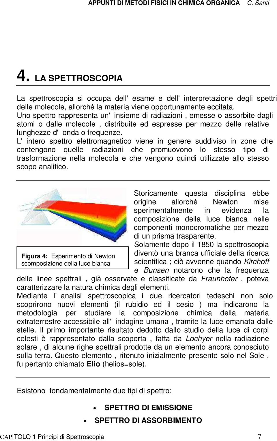 Uno spettro rappresenta un' insieme di radiazioni, emesse o assorbite dagli atomi o dalle molecole, distribuite ed espresse per mezzo delle relative lunghezze d' onda o frequenze.