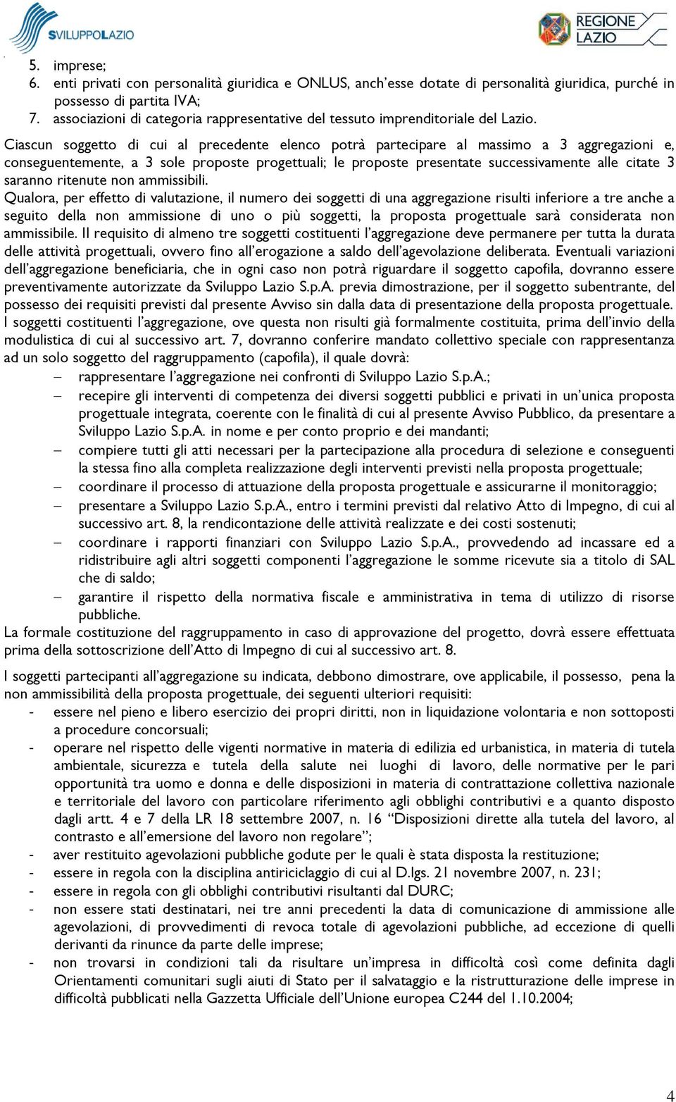 Ciascun soggetto di cui al precedente elenco potrà partecipare al massimo a 3 aggregazioni e, conseguentemente, a 3 sole proposte progettuali; le proposte presentate successivamente alle citate 3