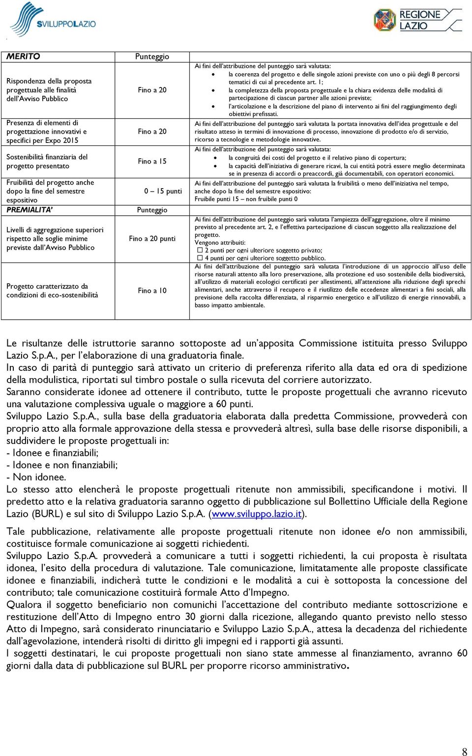 caratterizzato da condizioni di eco-sostenibilità Punteggio Fino a 20 Fino a 20 Fino a 15 0 15 punti Punteggio Fino a 20 punti Fino a 10 Ai fini dell attribuzione del punteggio sarà valutata: la