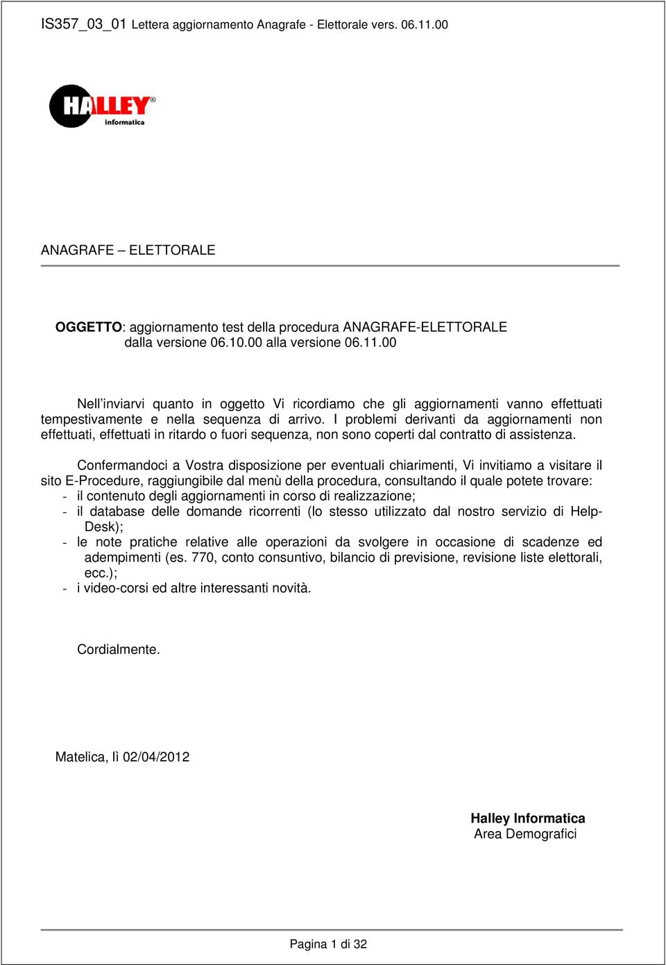 I problemi derivanti da aggiornamenti non effettuati, effettuati in ritardo o fuori sequenza, non sono coperti dal contratto di assistenza.