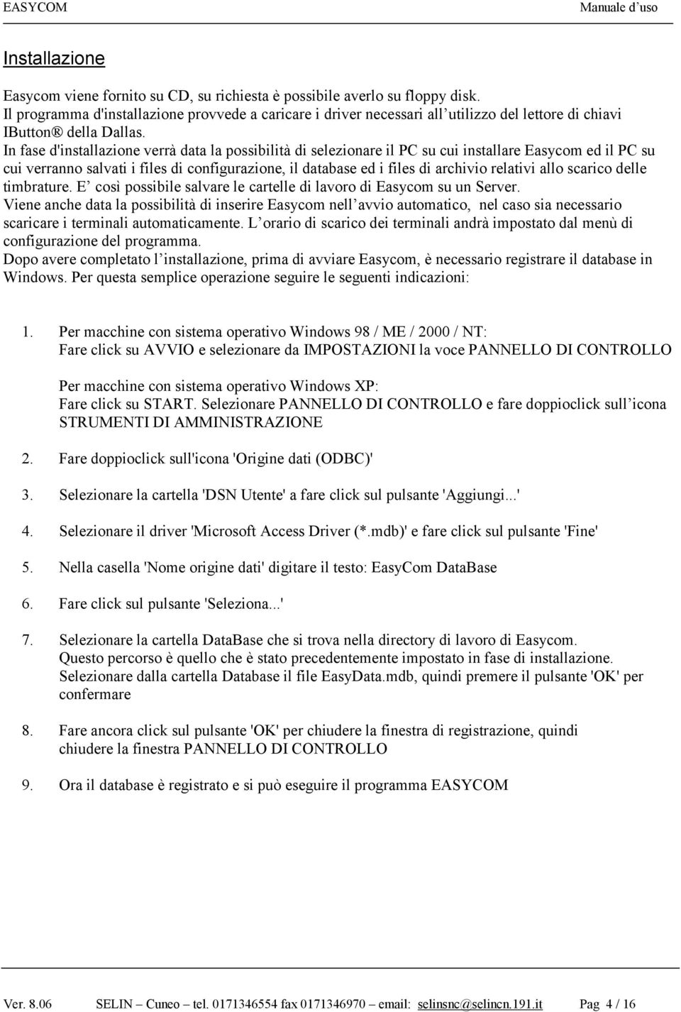 In fase d'installazione verrà data la possibilità di selezionare il PC su cui installare Easycom ed il PC su cui verranno salvati i files di configurazione, il database ed i files di archivio