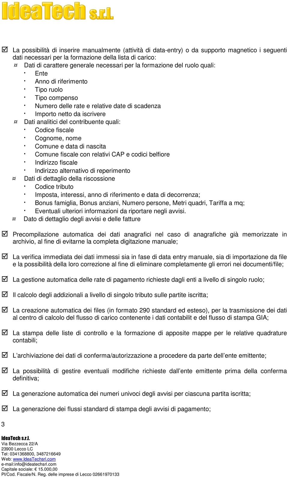 fiscale Cognome, nome Comune e data di nascita Comune fiscale con relativi CAP e codici belfiore Indirizzo fiscale Indirizzo alternativo di reperimento Dati di dettaglio della riscossione Codice