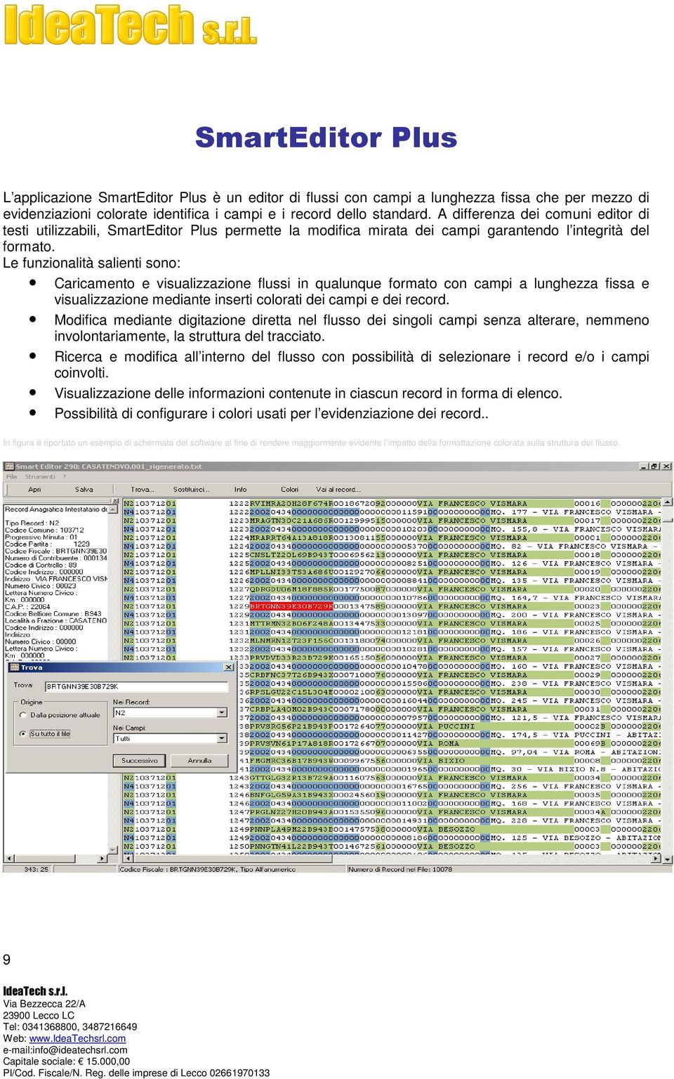 Le funzionalità salienti sono: Caricamento e visualizzazione flussi in qualunque formato con campi a lunghezza fissa e visualizzazione mediante inserti colorati dei campi e dei record.