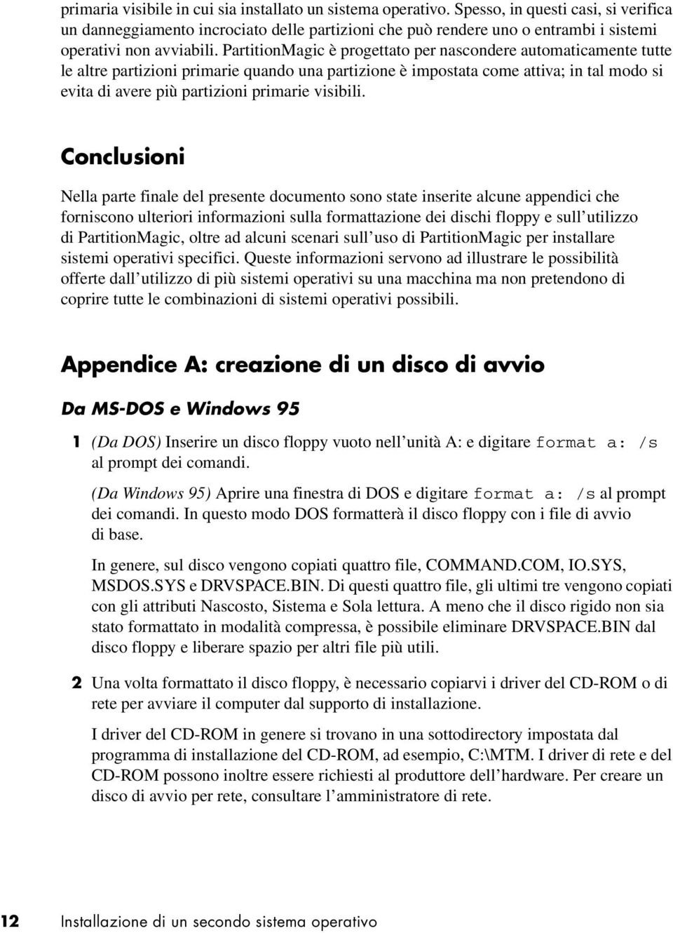 PartitionMagic è progettato per nascondere automaticamente tutte le altre partizioni primarie quando una partizione è impostata come attiva; in tal modo si evita di avere più partizioni primarie