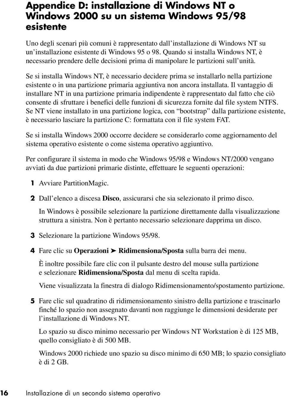 Se si installa Windows NT, è necessario decidere prima se installarlo nella partizione esistente o in una partizione primaria aggiuntiva non ancora installata.