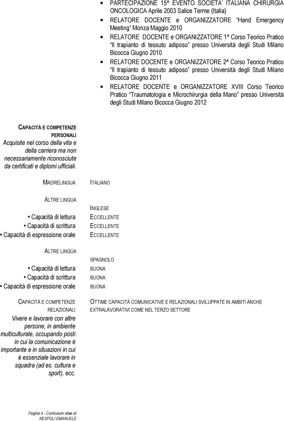 di tessuto adiposo presso Università degli Studi Milano Bicocca Giugno 2011 RELATORE DOCENTE e ORGANIZZATORE XVIII Corso Teorico Pratico Traumatologia e Microchirurgia della Mano presso Università