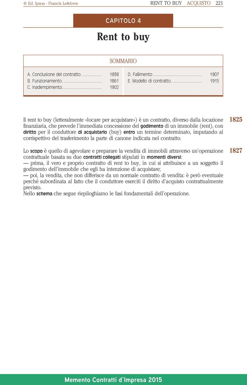 .. 1915 Il rent to buy (letteralmente «locare per acquistare») è un contratto, diverso dalla locazione finanziaria, che prevede l immediata concessione del godimento di un immobile (rent), con