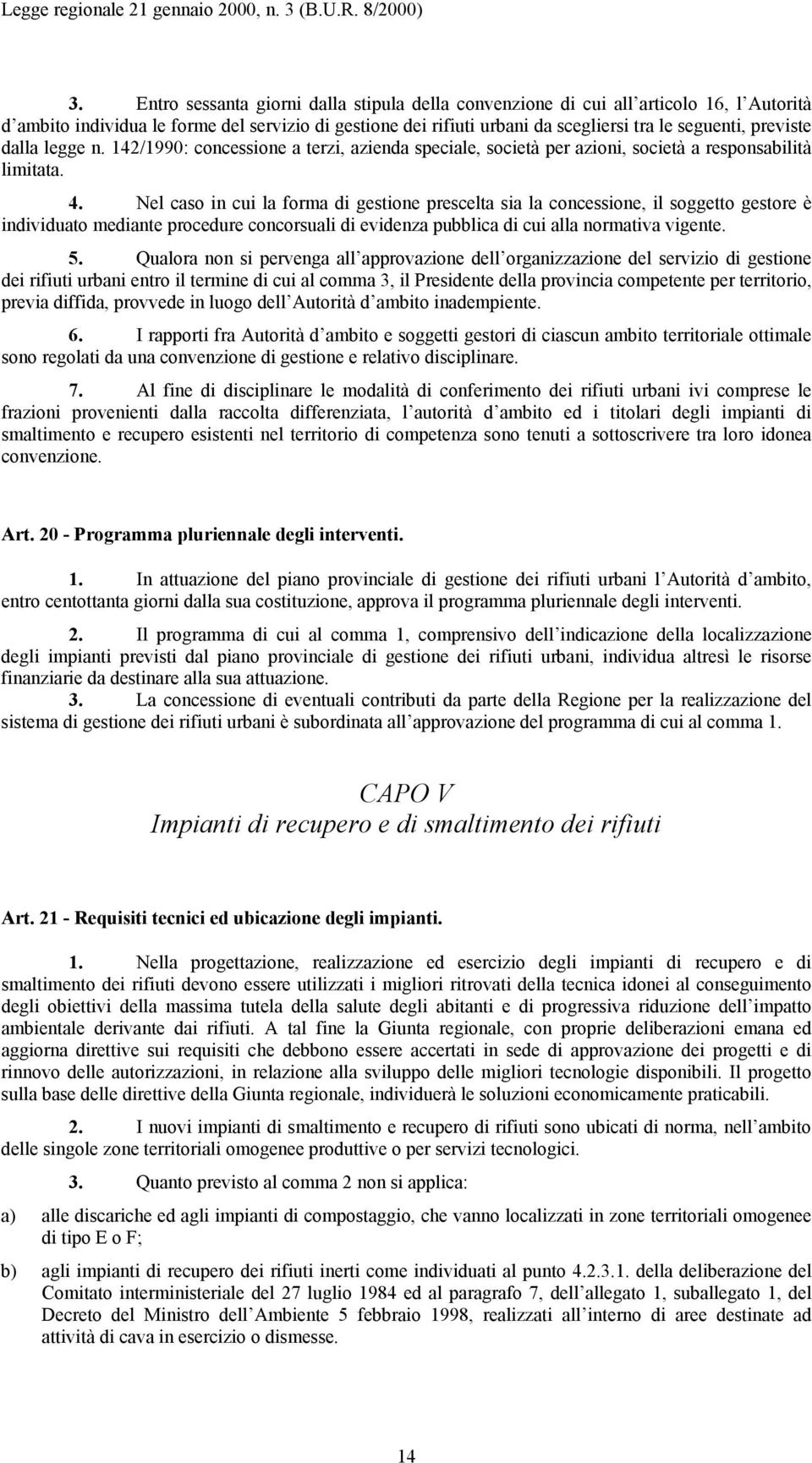 Nel caso in cui la forma di gestione prescelta sia la concessione, il soggetto gestore è individuato mediante procedure concorsuali di evidenza pubblica di cui alla normativa vigente. 5.