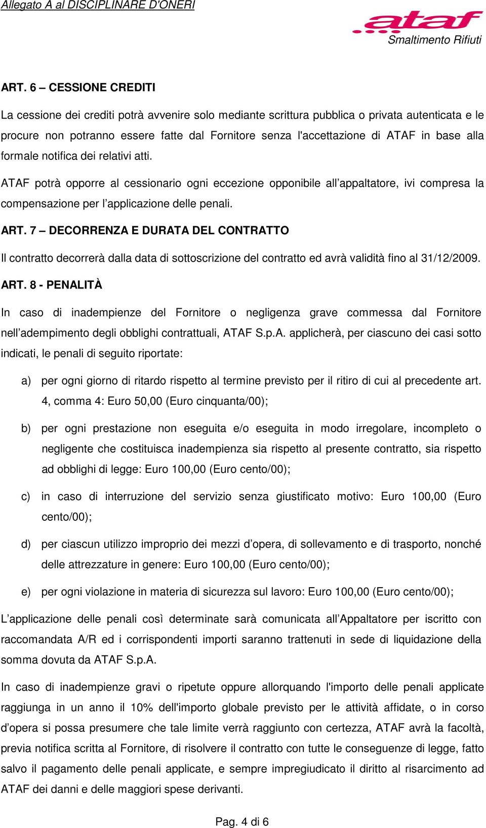 7 DECORRENZA E DURATA DEL CONTRATTO Il contratto decorrerà dalla data di sottoscrizione del contratto ed avrà validità fino al 31/12/2009. ART.