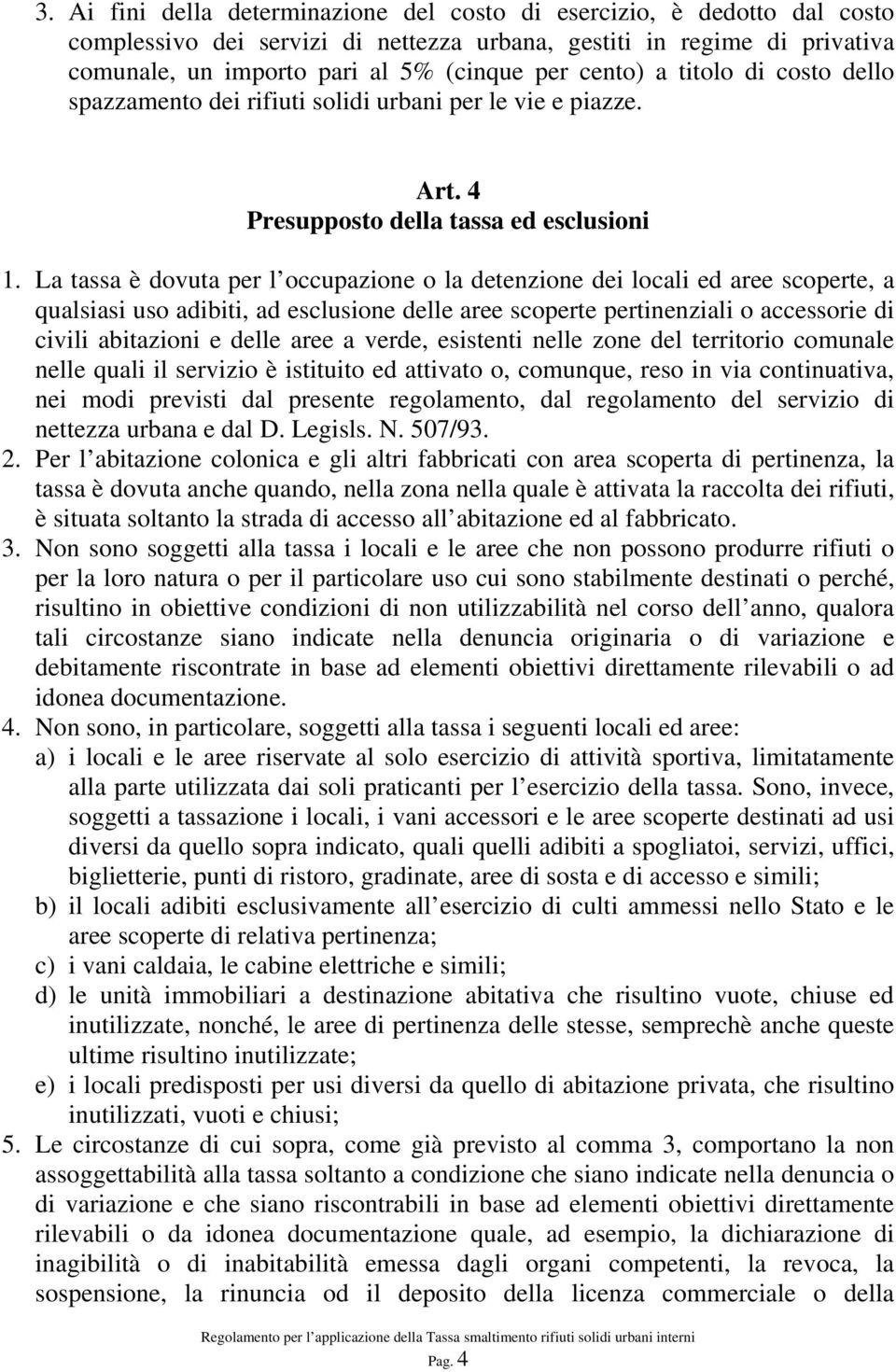 La tassa è dovuta per l occupazione o la detenzione dei locali ed aree scoperte, a qualsiasi uso adibiti, ad esclusione delle aree scoperte pertinenziali o accessorie di civili abitazioni e delle