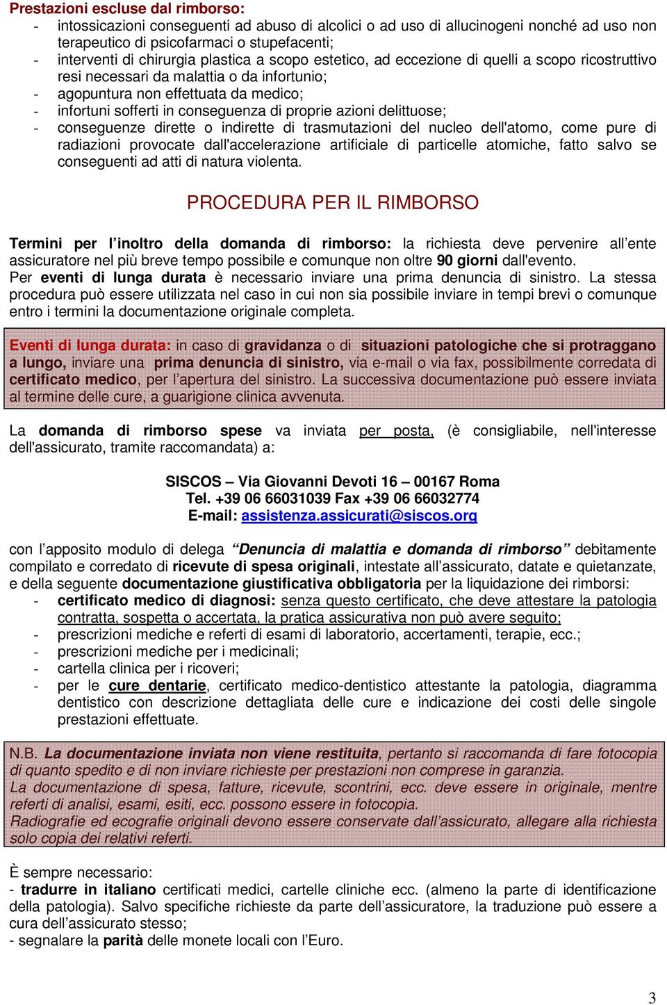 proprie azioni delittuose; - conseguenze dirette o indirette di trasmutazioni del nucleo dell'atomo, come pure di radiazioni provocate dall'accelerazione artificiale di particelle atomiche, fatto