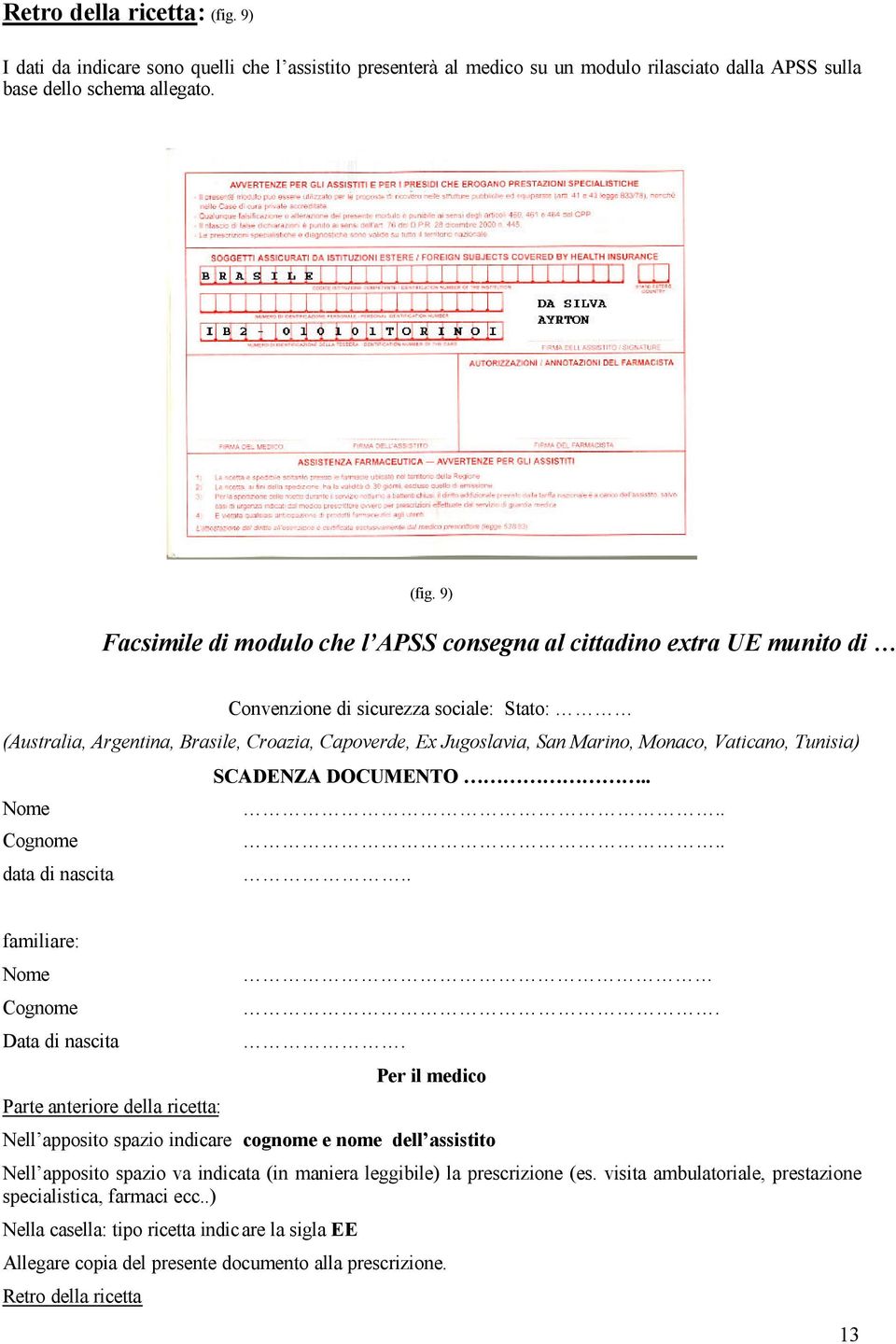 9) Facsimile di modulo che l APSS consegna al cittadino extra UE munito di Convenzione di sicurezza sociale: Stato: (Australia, Argentina, Brasile, Croazia, Capoverde, Ex Jugoslavia, San Marino,