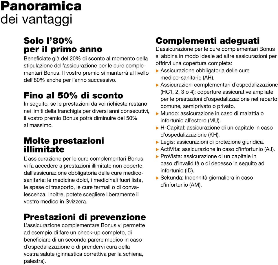 Fino al 50% di sconto In seguito, se le prestazioni da voi richieste restano nei limiti della franchigia per diversi anni consecutivi, il vostro premio Bonus potrà diminuire del 50% al massimo.