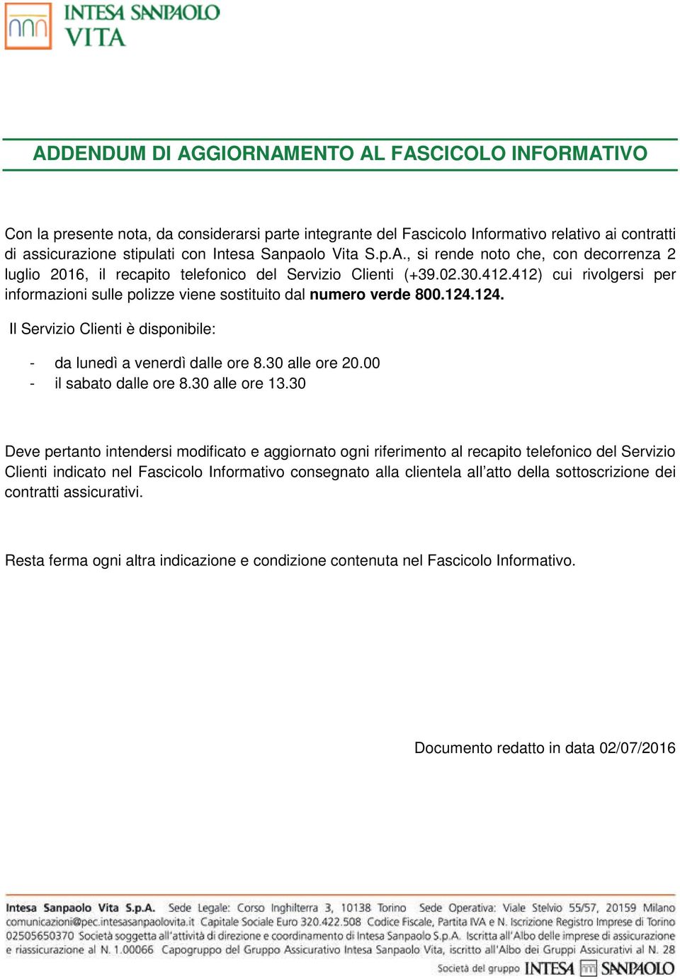 412) cui rivolgersi per informazioni sulle polizze viene sostituito dal numero verde 800.124.124. Il Servizio Clienti è disponibile: - da lunedì a venerdì dalle ore 8.30 alle ore 20.