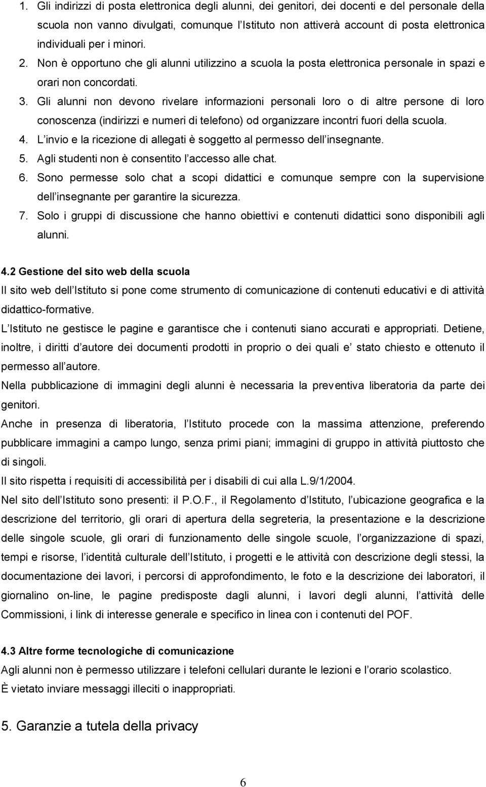 Gli alunni non devono rivelare informazioni personali loro o di altre persone di loro conoscenza (indirizzi e numeri di telefono) od organizzare incontri fuori della scuola. 4.