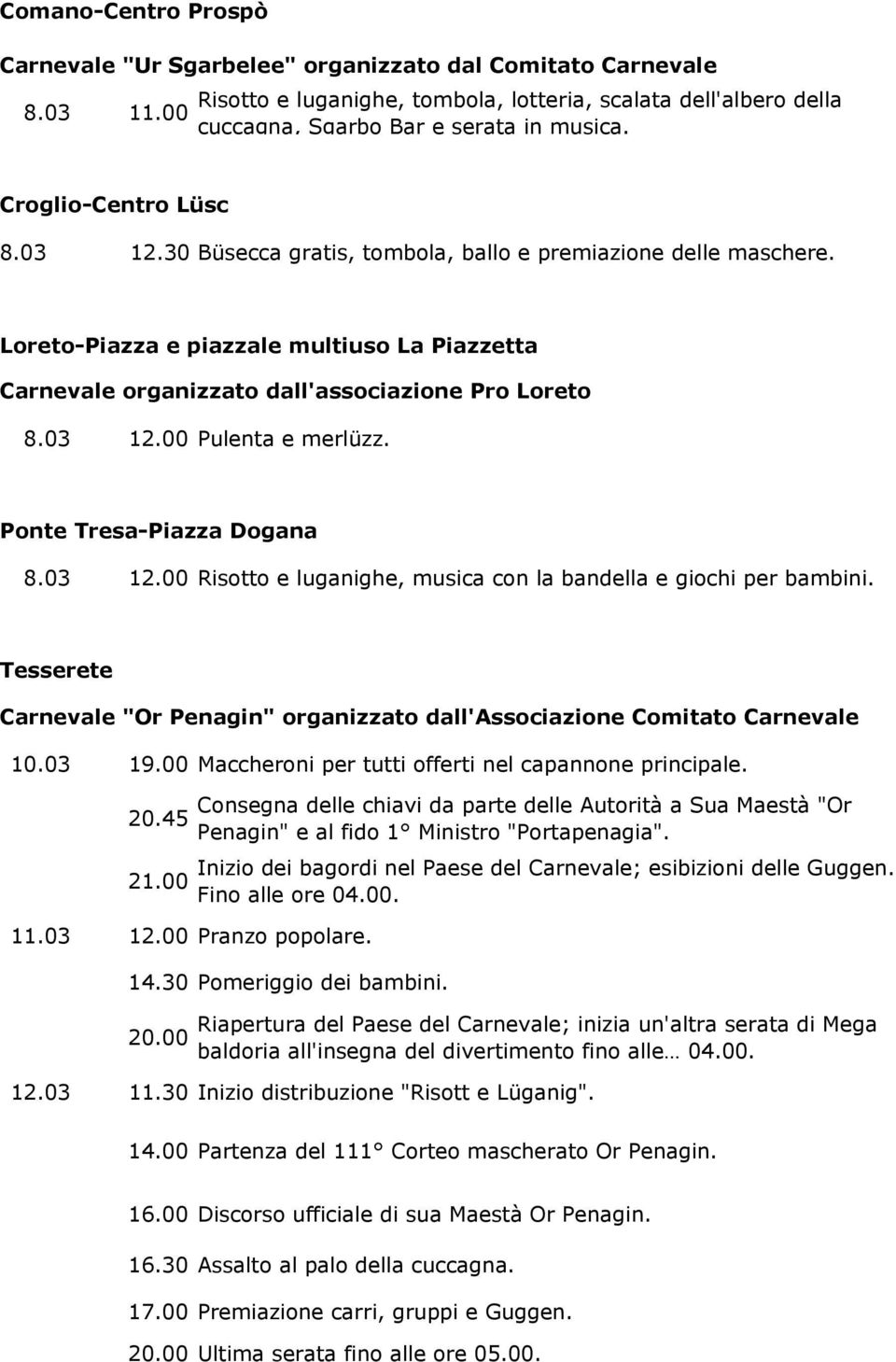 Ponte Tresa-Piazza Dogana 8.03 12.00 Risotto e luganighe, musica con la bandella e giochi per bambini. Tesserete Carnevale "Or Penagin" organizzato dall'associazione Comitato Carnevale 10.03 19.