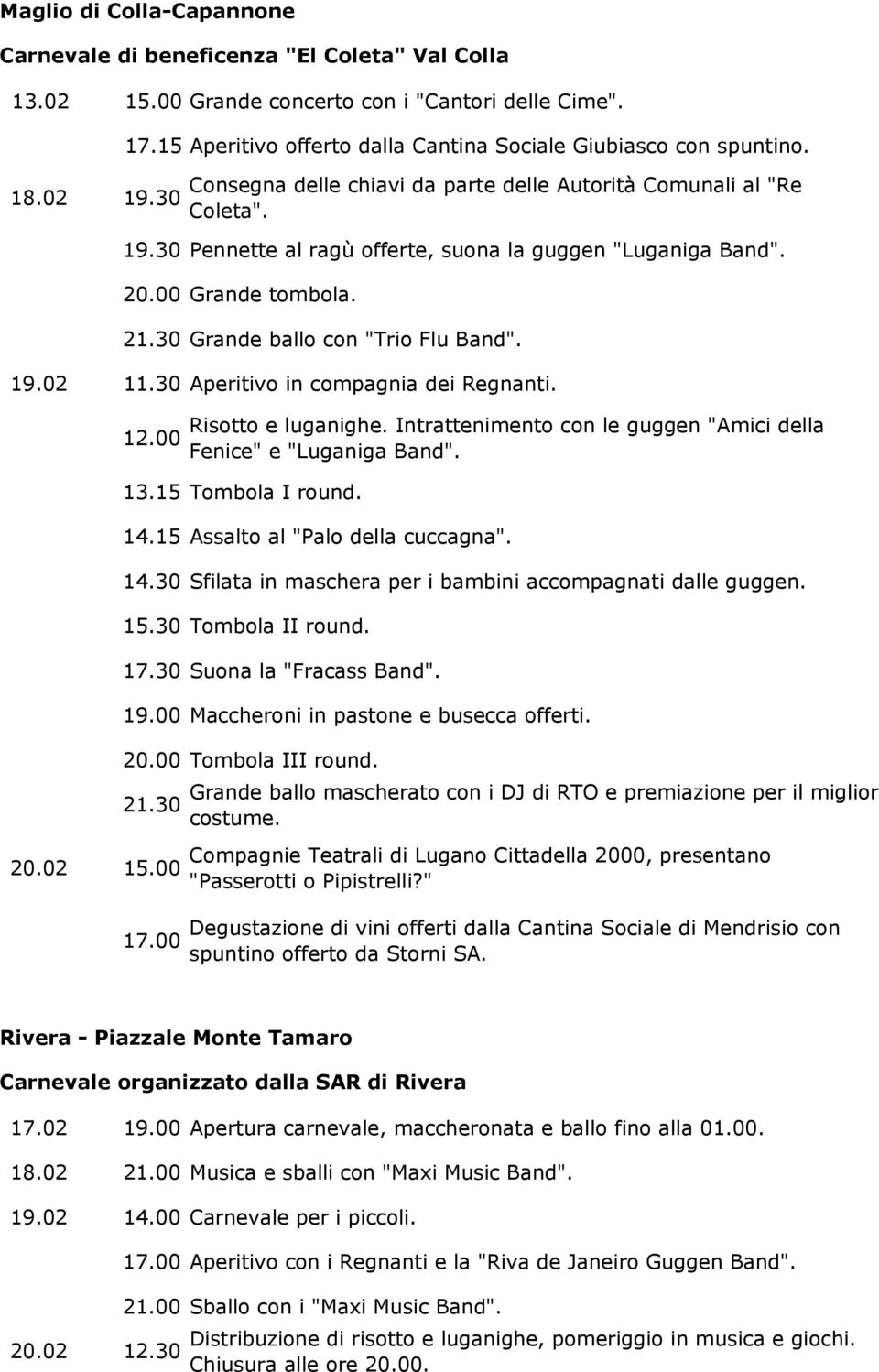 30 Pennette al ragù offerte, suona la guggen "Luganiga Band". 20.00 Grande tombola. 21.30 Grande ballo con "Trio Flu Band". 19.02 11.30 Aperitivo in compagnia dei Regnanti. 12.00 Risotto e luganighe.