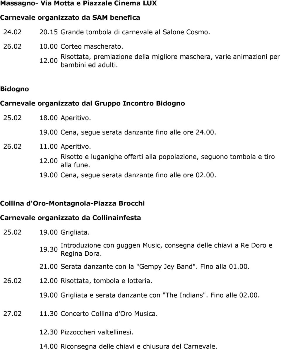 00 Cena, segue serata danzante fino alle ore 24.00. 26.02 11.00 Aperitivo. 12.00 Risotto e luganighe offerti alla popolazione, seguono tombola e tiro alla fune. 19.