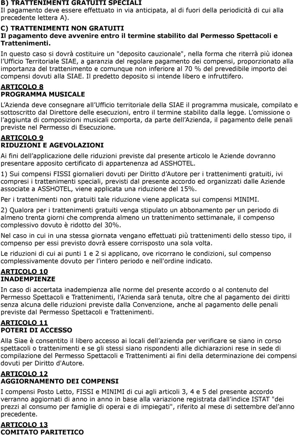 In questo caso si dovrà costituire un "deposito cauzionale", nella forma che riterrà più idonea l Ufficio Territoriale SIAE, a garanzia del regolare pagamento dei compensi, proporzionato alla