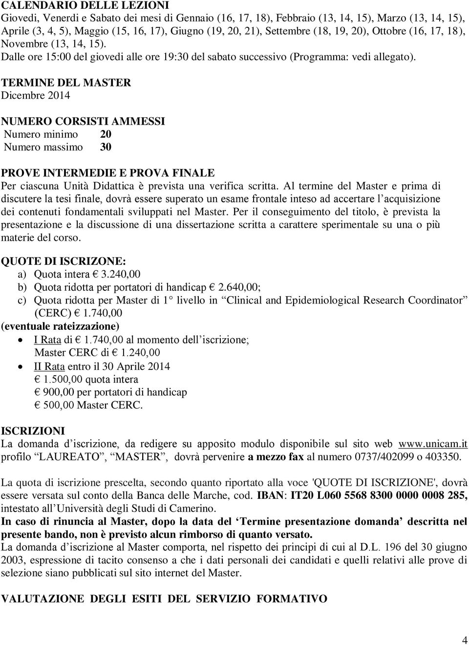 TERMINE DEL MASTER Dicembre 2014 NUMERO CORSISTI AMMESSI Numero minimo 20 Numero massimo 30 PROVE INTERMEDIE E PROVA FINALE Per ciascuna Unità Didattica è prevista una verifica scritta.