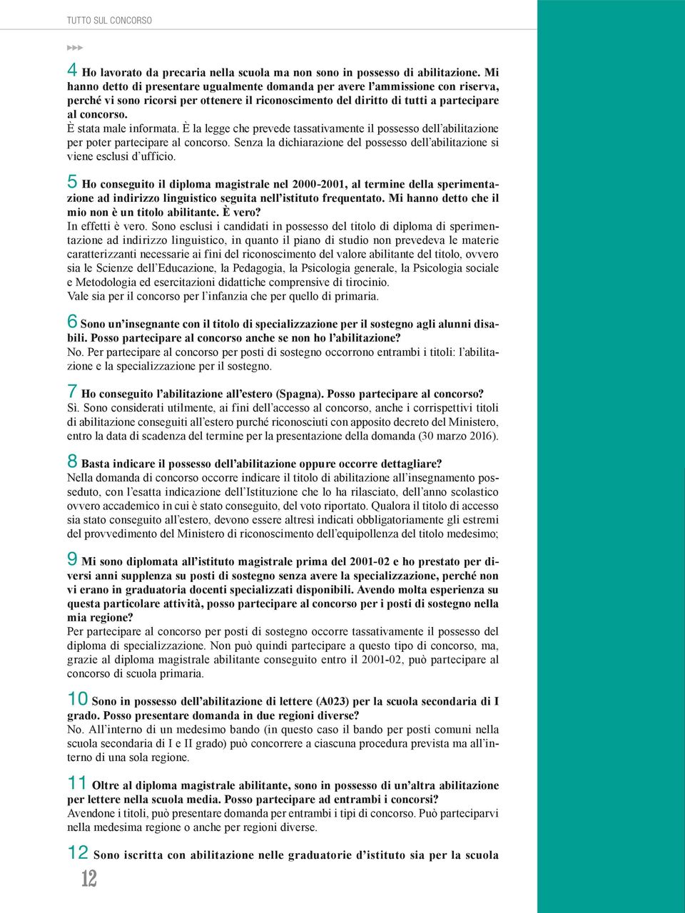 È stata male informata. È la legge che prevede tassativamente il possesso dell abilitazione per poter partecipare al concorso.