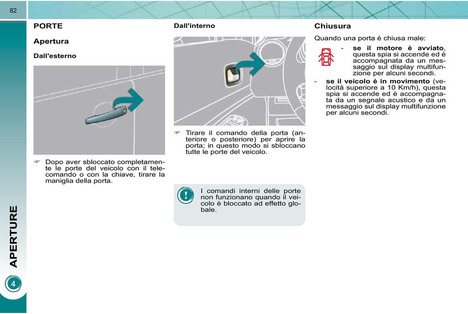 - se il veicolo è in movimento (velocità superiore a 10 Km/h), questa spia si accende ed è accompagnata da un segnale acustico e da un messaggio sul display  Dopo aver sbloccato