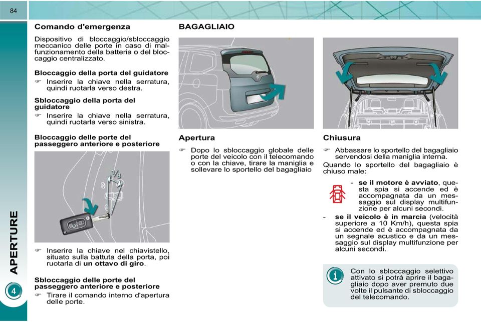 Sbloccaggio della porta del guidatore Inserire la chiave nella serratura, quindi ruotarla verso sinistra.