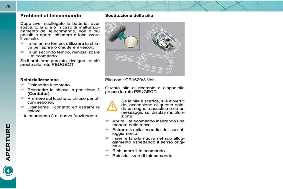 Se il problema persiste, rivolgersi al più presto alla rete PEUGEOT. Reinizializzazione Disinserire il contatto. Reinserire la chiave in posizione 2 (Contatto ).