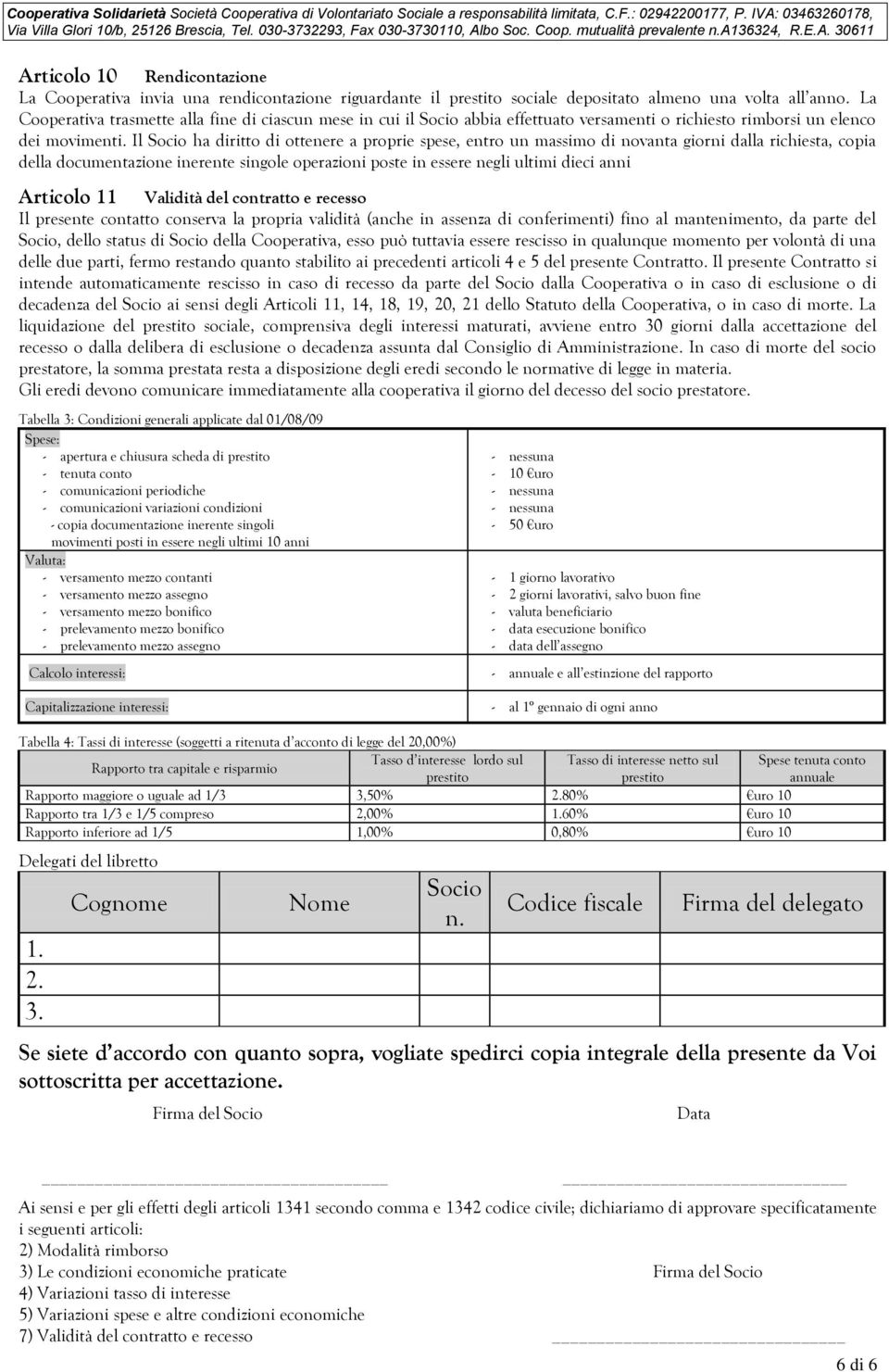 Il Socio ha diritto di ottenere a proprie spese, entro un massimo di novanta giorni dalla richiesta, copia della documentazione inerente singole operazioni poste in essere negli ultimi dieci anni