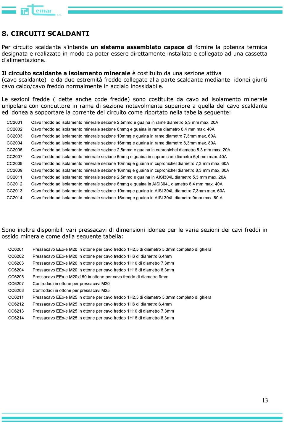 Il circuito scaldante a isolamento minerale è costituito da una sezione attiva (cavo scaldante) e da due estremità fredde collegate alla parte scaldante mediante idonei giunti cavo caldo/cavo freddo