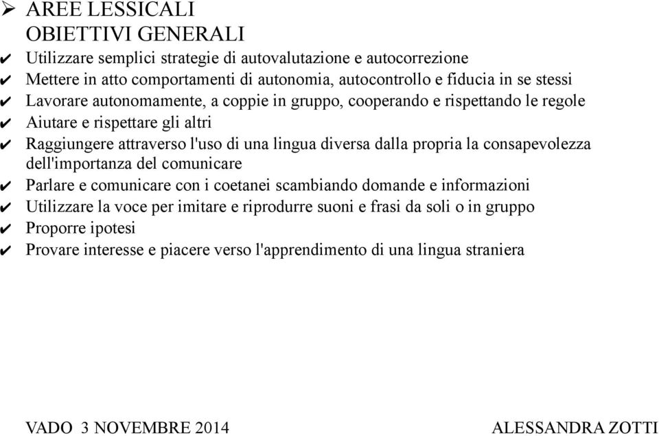 dalla propria la consapevolezza dell'importanza del comunicare Parlare e comunicare con i coetanei scambiando domande e informazioni Utilizzare la voce per imitare e