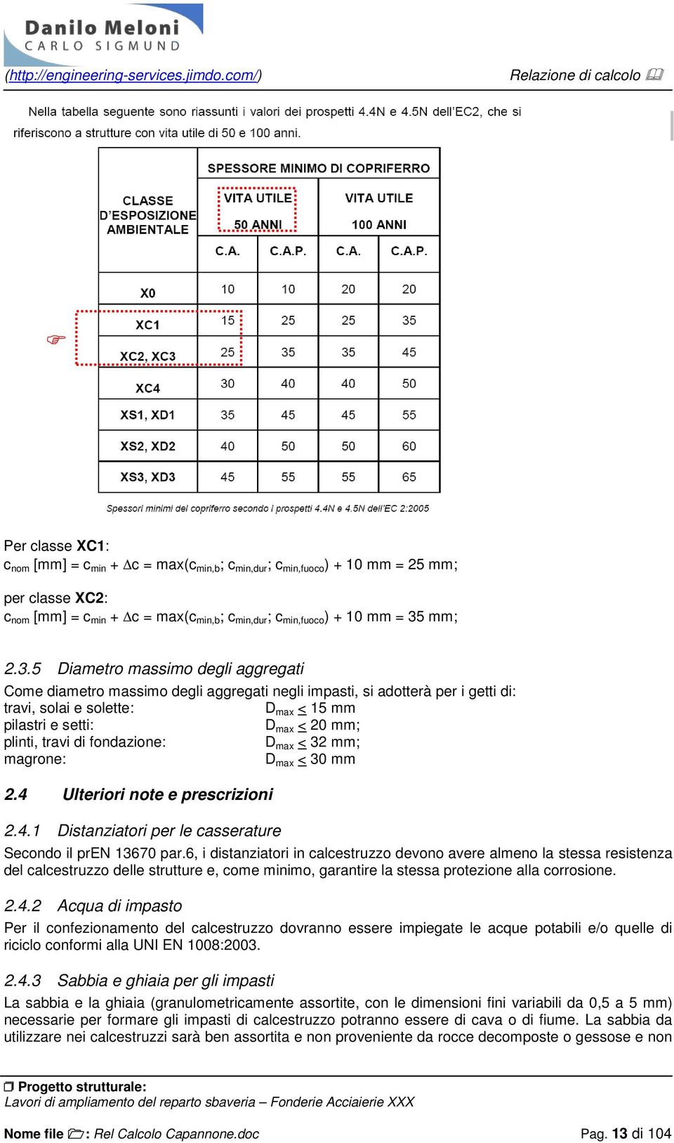 5 Diametro massimo degli aggregati Come diametro massimo degli aggregati negli impasti, si adotterà per i getti di: travi, solai e solette: D max < 15 mm pilastri e setti: D max < 20 mm; plinti,