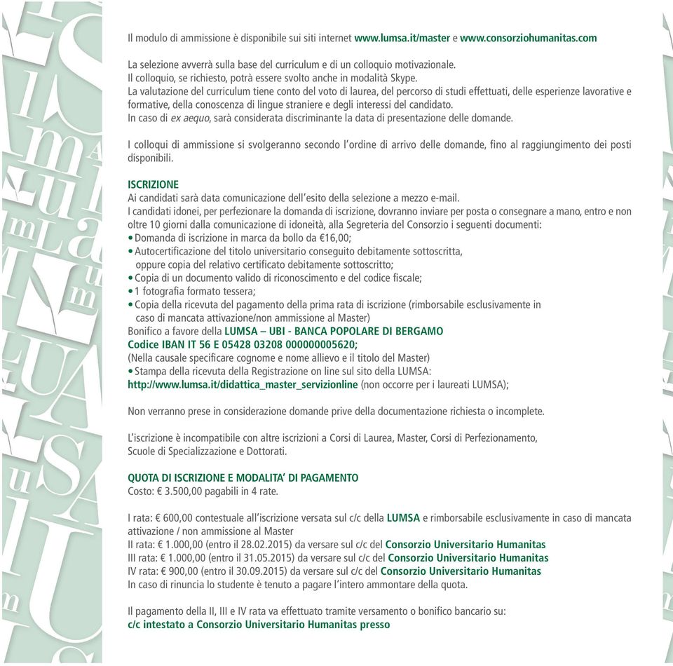 La valutazione del curriculum tiene conto del voto di laurea, del percorso di studi effettuati, delle esperienze lavorative e formative, della conoscenza di lingue straniere e degli interessi del