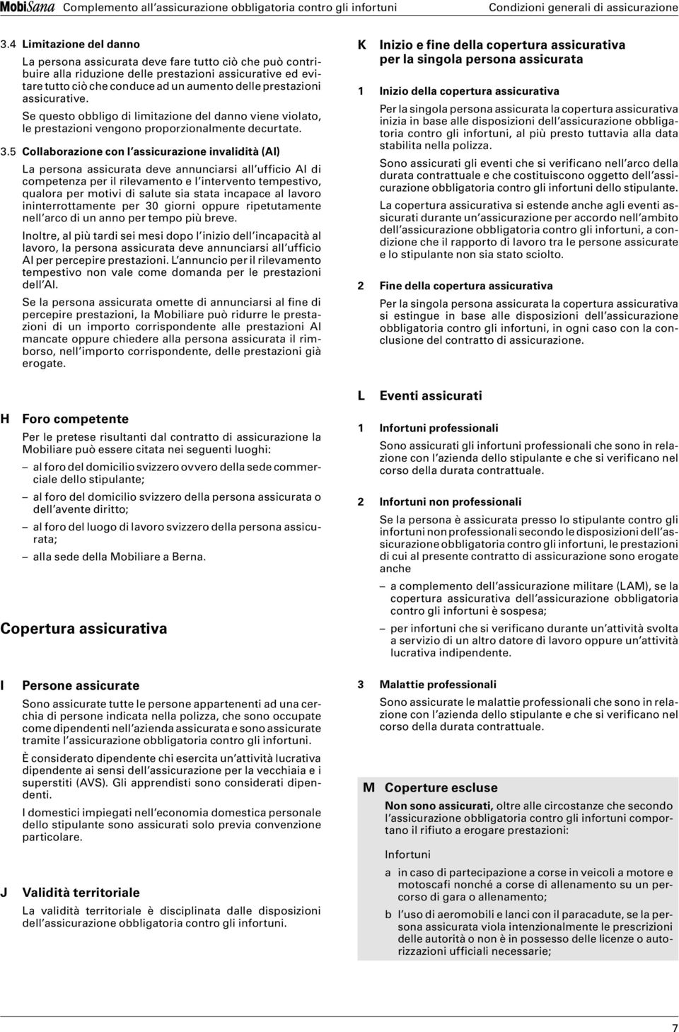 5 Collaborazione con l assicurazione invalidità (AI) La persona assicurata deve annunciarsi all ufficio AI di competenza per il rilevamento e l intervento tempestivo, qualora per motivi di salute sia