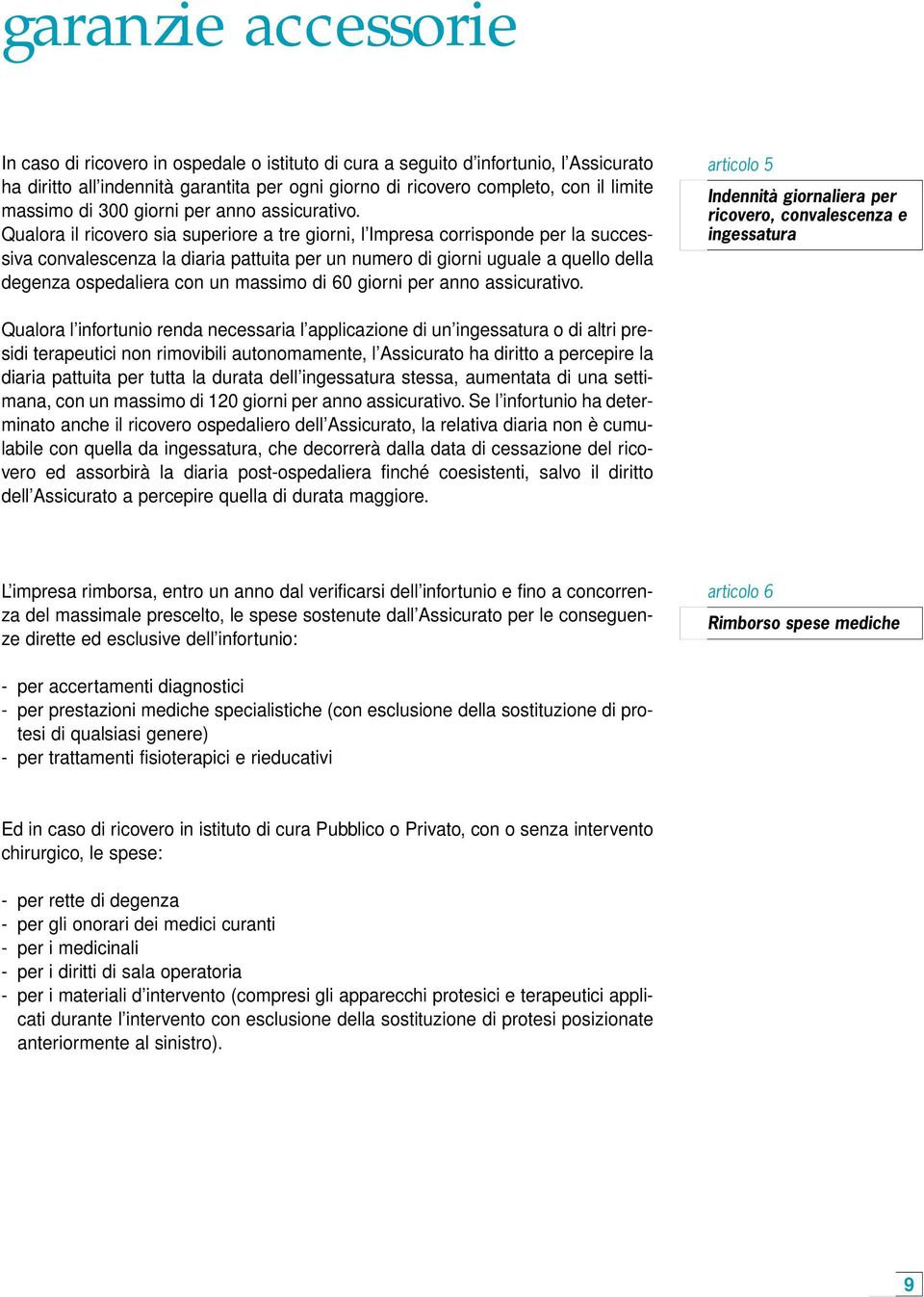 Qualora il ricovero sia superiore a tre giorni, l Impresa corrisponde per la successiva convalescenza la diaria pattuita per un numero di giorni uguale a quello della degenza ospedaliera con un