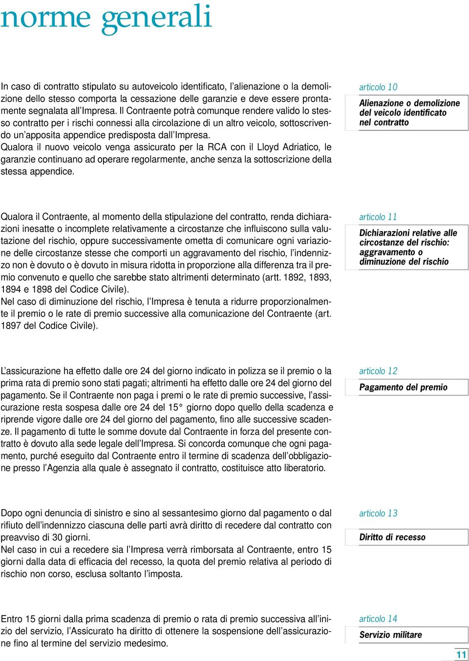 Qualora il nuovo veicolo venga assicurato per la RCA con il Lloyd Adriatico, le garanzie continuano ad operare regolarmente, anche senza la sottoscrizione della stessa appendice.