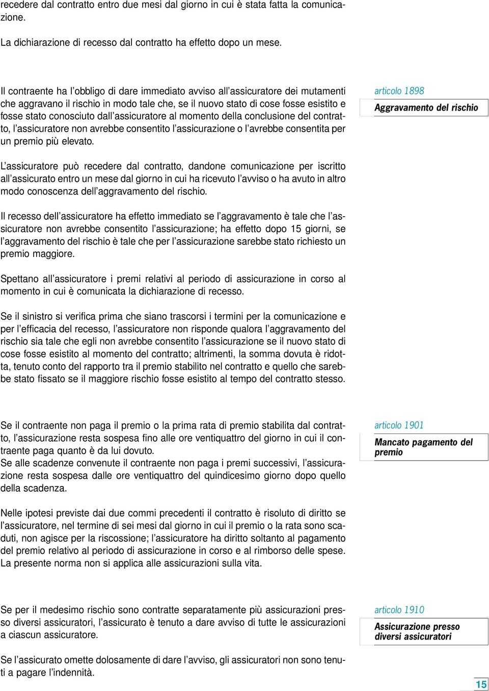 assicuratore al momento della conclusione del contratto, l assicuratore non avrebbe consentito l assicurazione o l avrebbe consentita per un premio più elevato.