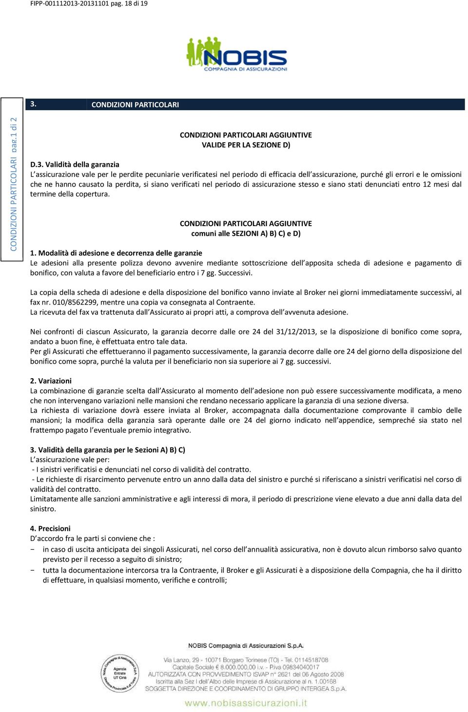 perdite pecuniarie verificatesi nel periodo di efficacia dell assicurazione, purché gli errori e le omissioni che ne hanno causato la perdita, si siano verificati nel periodo di assicurazione stesso