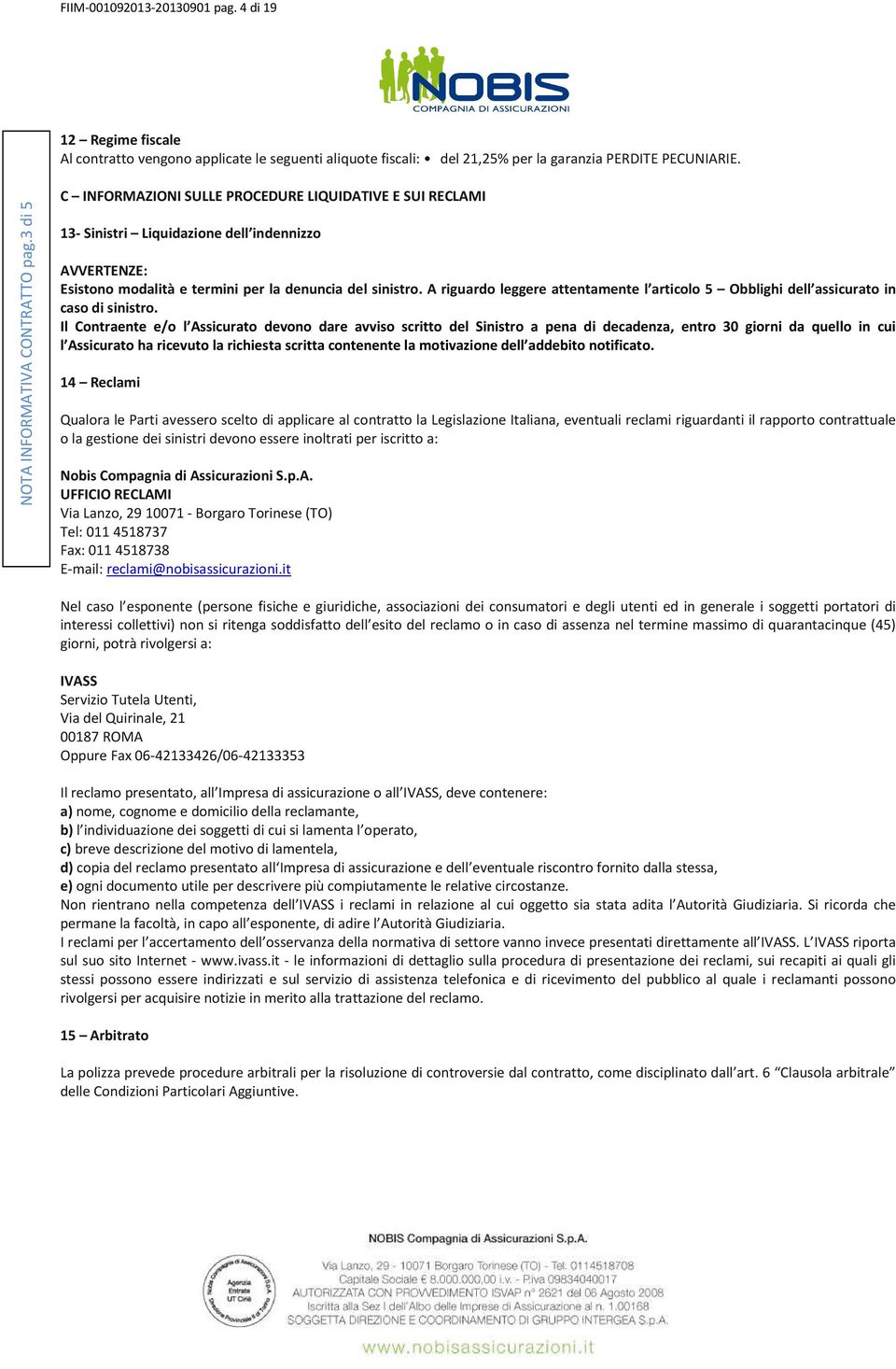 A riguardo leggere attentamente l articolo 5 Obblighi dell assicurato in caso di sinistro.