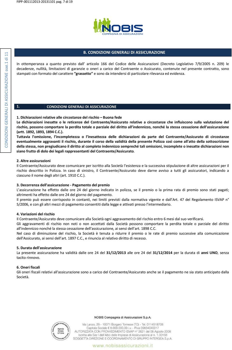 209) le decadenze, nullità, limitazioni di garanzie o oneri a carico del Contraente o Assicurato, contenute nel presente contratto, sono stampati con formato del carattere grassetto e sono da