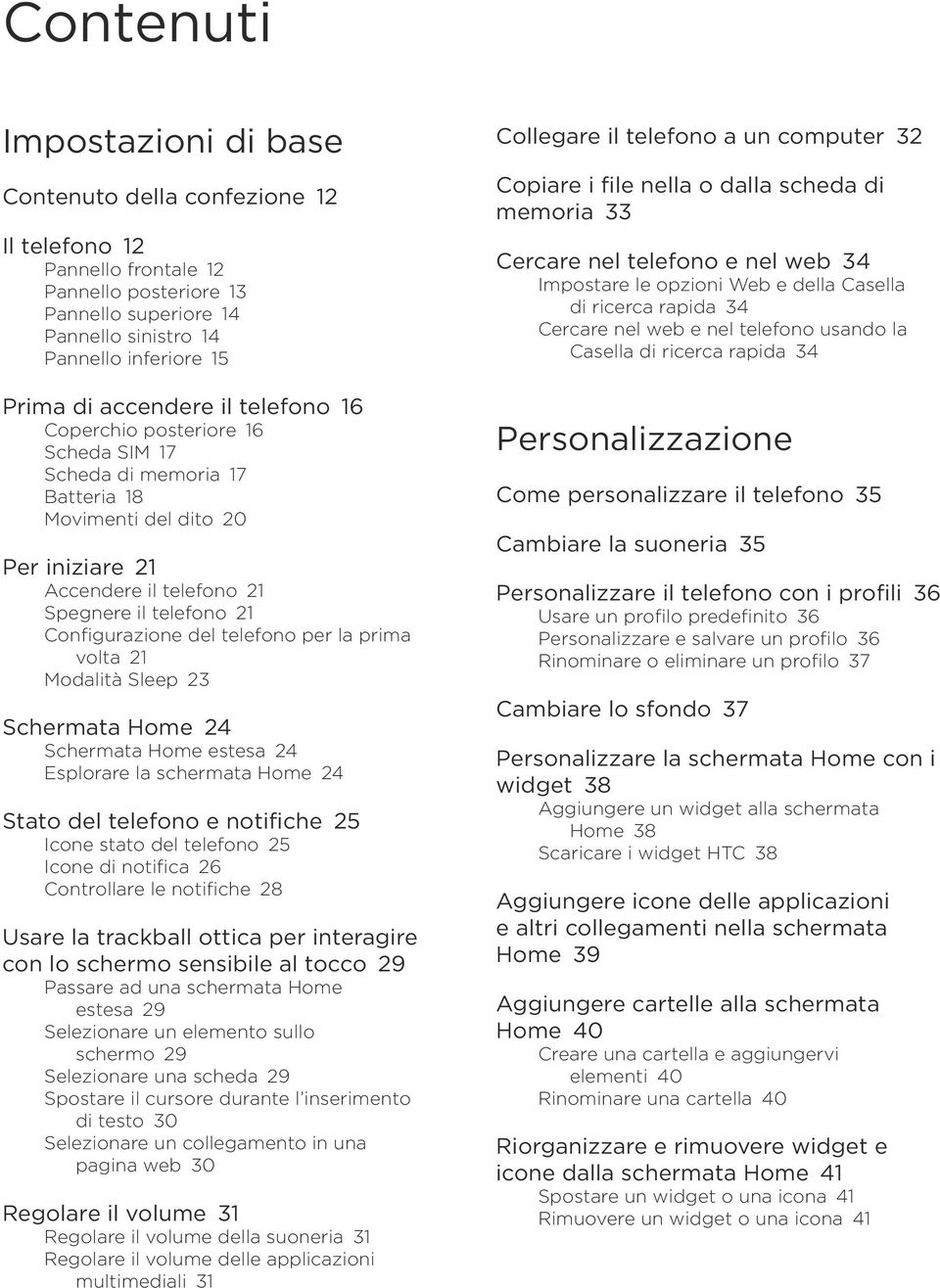 del telefono per la prima volta 21 Modalità Sleep 23 Schermata Home 24 Schermata Home estesa 24 Esplorare la schermata Home 24 Stato del telefono e notifiche 25 Icone stato del telefono 25 Icone di