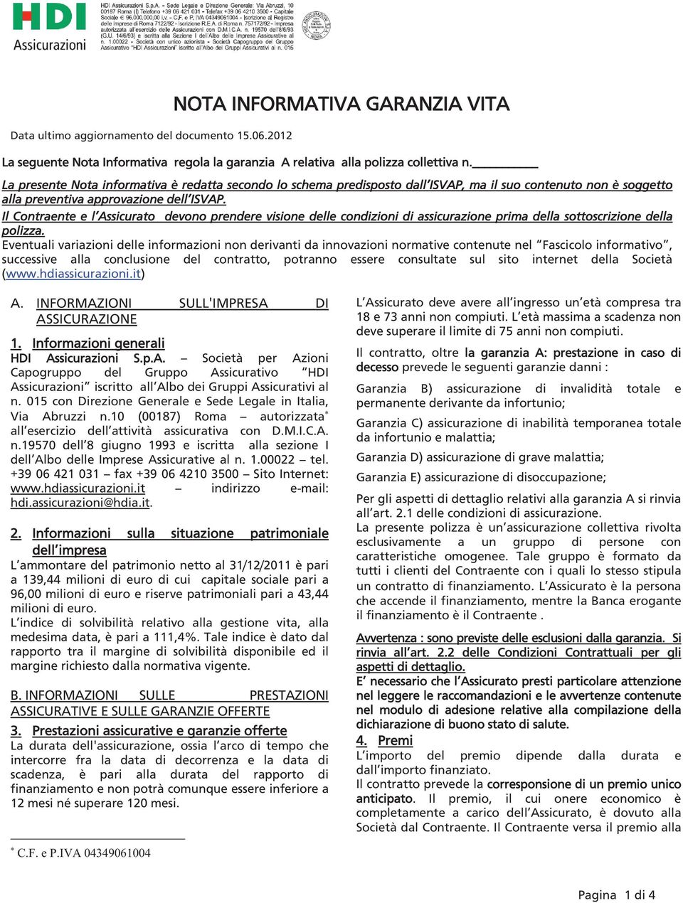 Il Contraente e l Assicurato devono prendere visione delle condizioni di assicurazione prima della sottoscrizione della polizza.