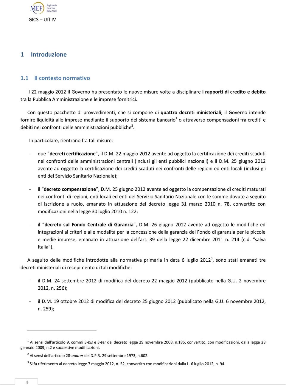 Con questo pacchetto di provvedimenti, che si compone di quattro decreti ministeriali, il Governo intende fornire liquidità alle imprese mediante il supporto del sistema bancario 1 o attraverso