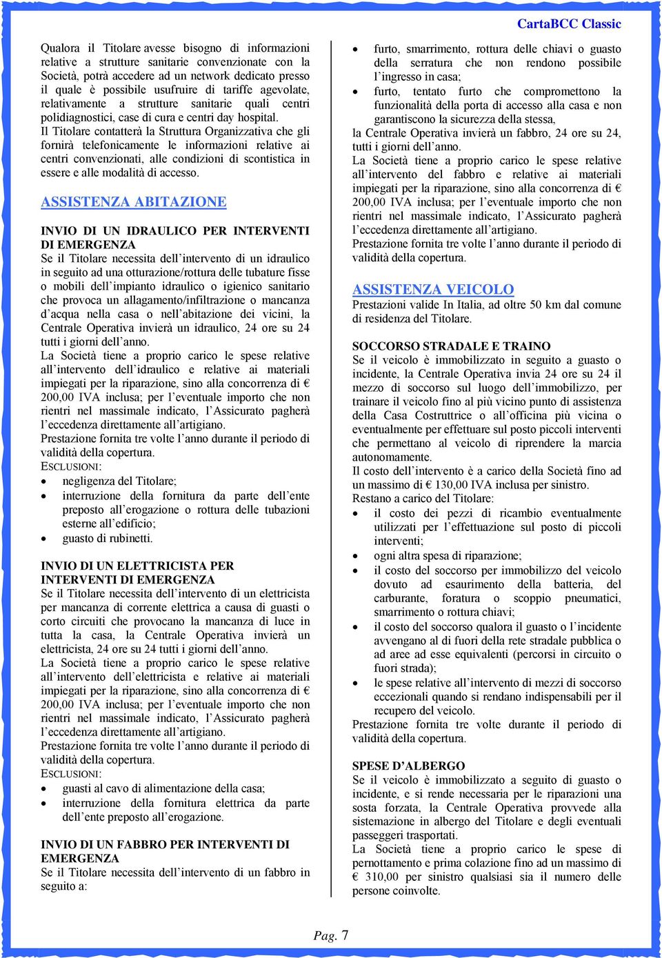 Il Titolare contatterà la Struttura Organizzativa che gli fornirà telefonicamente le informazioni relative ai centri convenzionati, alle condizioni di scontistica in essere e alle modalità di accesso.