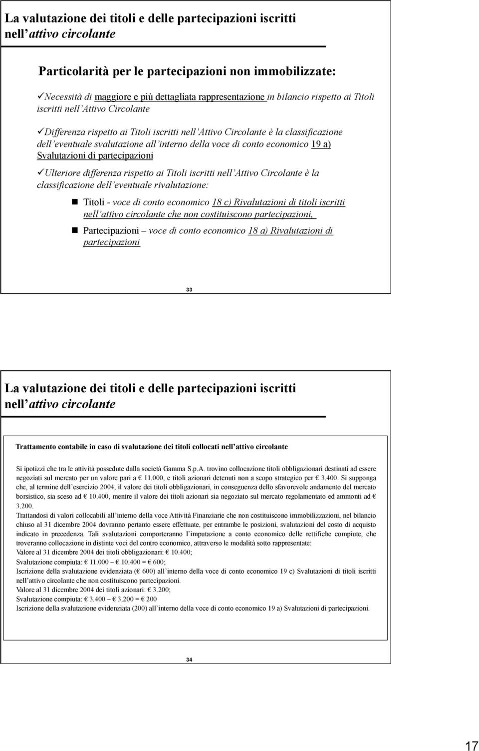 differenza rispetto ai Titoli iscritti nell Attivo Circolante è la classificazione dell eventuale rivalutazione: Titoli - voce di conto economico 18 c) Rivalutazioni di titoli iscritti nell attivo