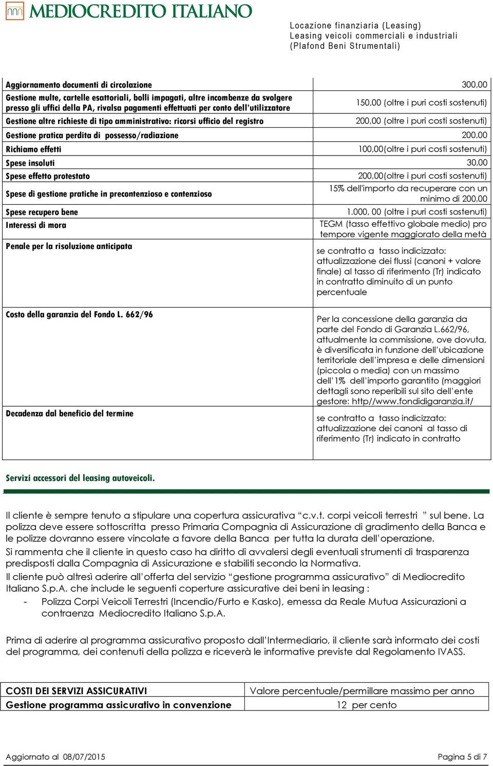 possesso/radiazione 200,00 Richiamo effetti 100,00(oltre i puri costi sostenuti) Spese insoluti 30,00 Spese effetto protestato 200,00(oltre i puri costi sostenuti) 15% dell'importo da recuperare con