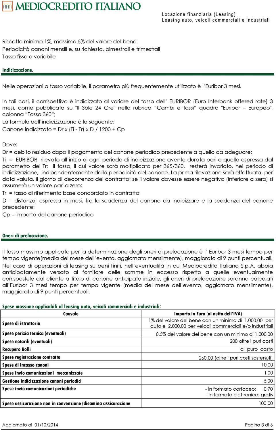 In tali casi, il corrispettivo è indicizzato al variare del tasso dell EURIBOR (Euro Interbank offered rate) 3 mesi, come pubblicato su "Il Sole 24 Ore" nella rubrica Cambi e tassi quadro "Euribor