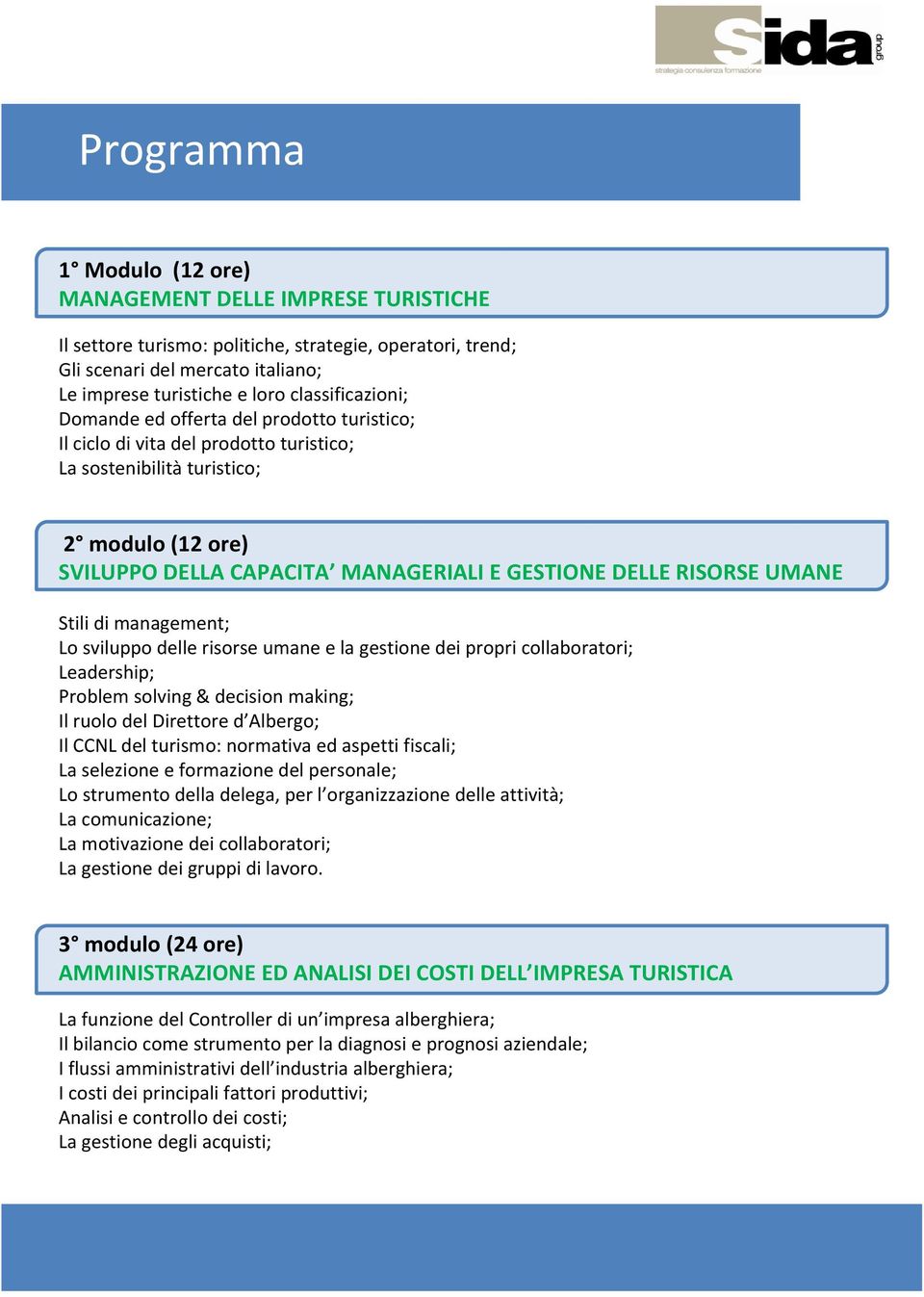 RISORSE UMANE Stili di management; Lo sviluppo delle risorse umane e la gestione dei propri collaboratori; Leadership; Problem solving & decision making; Il ruolo del Direttore d Albergo; Il CCNL del